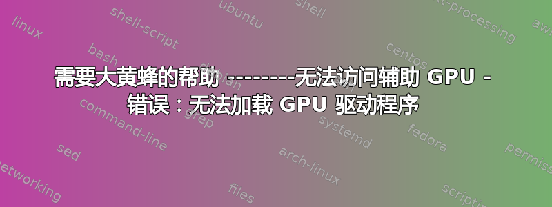 需要大黄蜂的帮助 --------无法访问辅助 GPU - 错误：无法加载 GPU 驱动程序