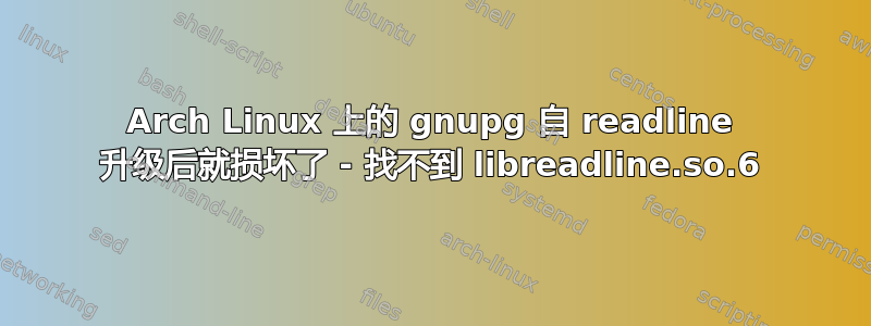 Arch Linux 上的 gnupg 自 readline 升级后就损坏了 - 找不到 libreadline.so.6