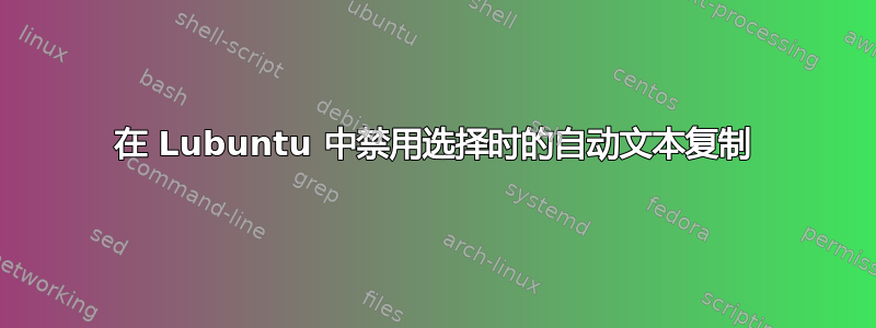 在 Lubuntu 中禁用选择时的自动文本复制