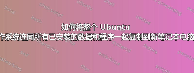 如何将整个 Ubuntu 操作系统连同所有已安装的数据和程序一起复制到新笔记本电脑中