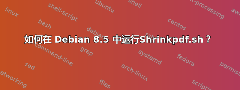 如何在 Debian 8.5 中运行Shrinkpdf.sh？