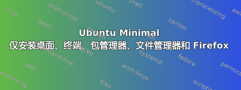 Ubuntu Minimal 仅安装桌面、终端、包管理器、文件管理器和 Firefox