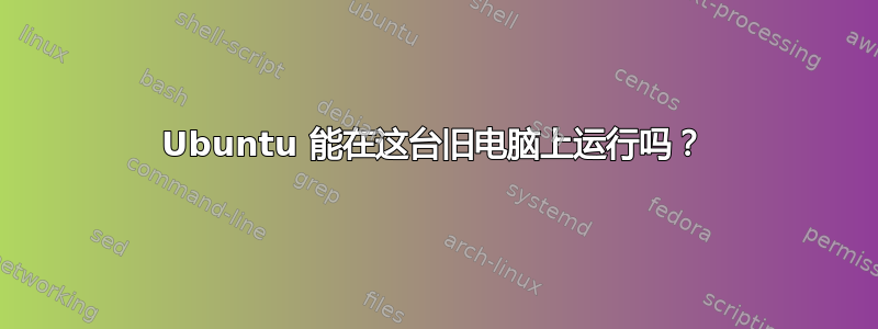 Ubuntu 能在这台旧电脑上运行吗？