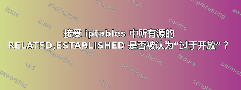 接受 iptables 中所有源的 RELATED,ESTABLISHED 是否被认为“过于开放”？