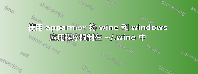 使用 apparmor 将 wine 和 windows 应用程序限制在 ~/.wine 中