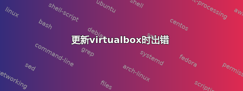 更新virtualbox时出错