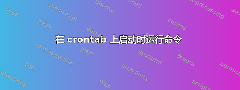 在 crontab 上启动时运行命令