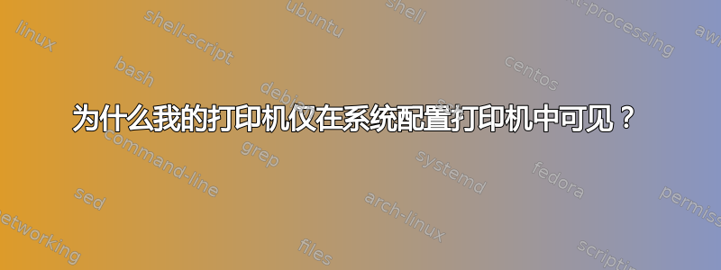 为什么我的打印机仅在系统配置打印机中可见？