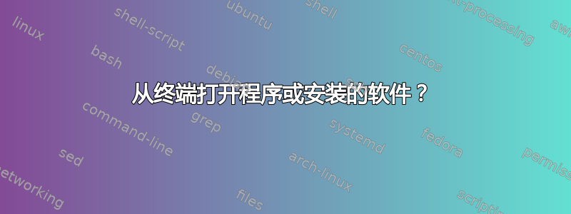 从终端打开程序或安装的软件？