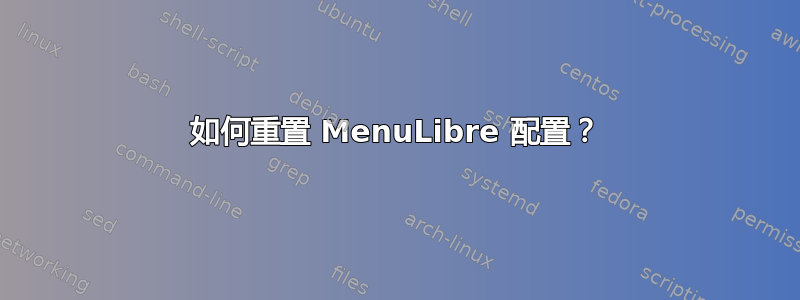 如何重置 MenuLibre 配置？