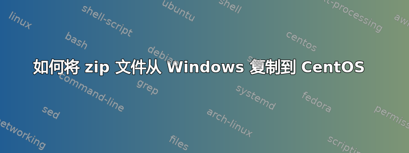 如何将 zip 文件从 Windows 复制到 CentOS 