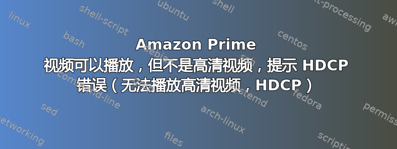 Amazon Prime 视频可以播放，但不是高清视频，提示 HDCP 错误（无法播放高清视频，HDCP）