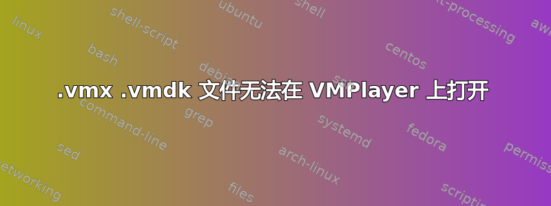 .vmx .vmdk 文件无法在 VMPlayer 上打开