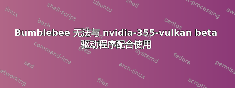 Bumblebee 无法与 nvidia-355-vulkan beta 驱动程序配合使用