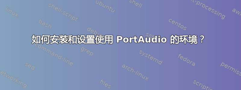 如何安装和设置使用 PortAudio 的环境？