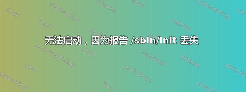 无法启动，因为报告 /sbin/init 丢失