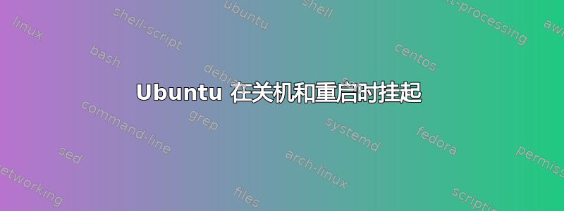 Ubuntu 在关机和重启时挂起