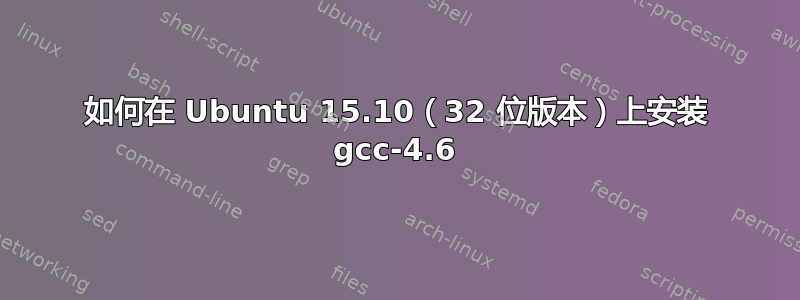 如何在 Ubuntu 15.10（32 位版本）上安装 gcc-4.6