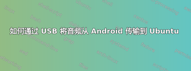 如何通过 USB 将音频从 Android 传输到 Ubuntu