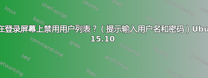 如何在登录屏幕上禁用用户列表？（提示输入用户名和密码）Ubuntu 15.10