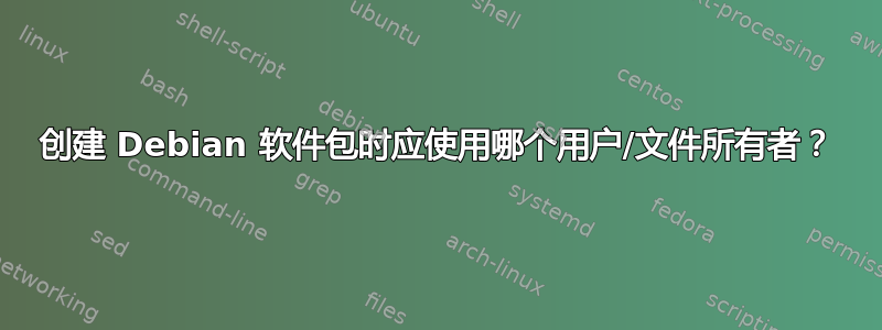 创建 Debian 软件包时应使用哪个用户/文件所有者？