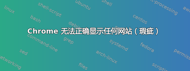 Chrome 无法正确显示任何网站（瑕疵）