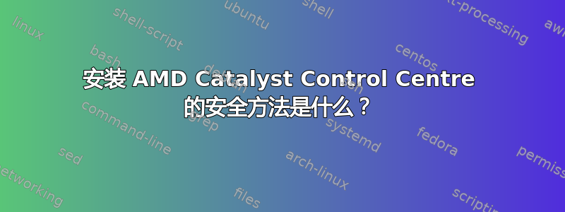 安装 AMD Catalyst Control Centre 的安全方法是什么？