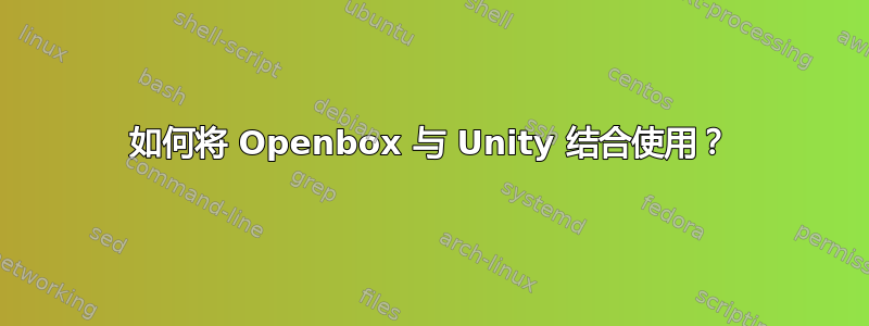 如何将 Openbox 与 Unity 结合使用？