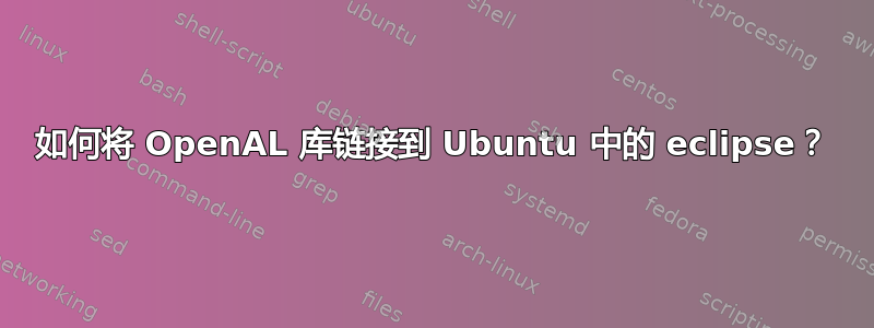 如何将 OpenAL 库链接到 Ubuntu 中的 eclipse？