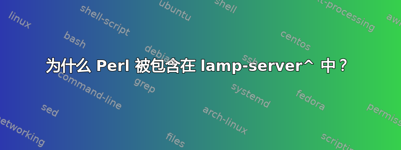 为什么 Perl 被包含在 lamp-server^ 中？