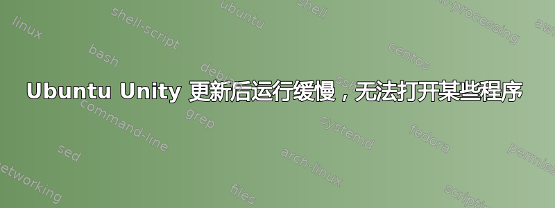 Ubuntu Unity 更新后运行缓慢，无法打开某些程序