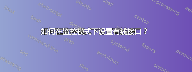 如何在监控模式下设置有线接口？