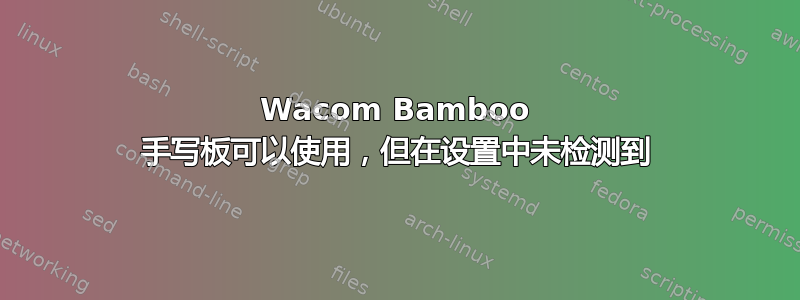 Wacom Bamboo 手写板可以使用，但在设置中未检测到