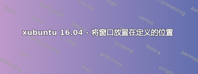 xubuntu 16.04 - 将窗口放置在定义的位置