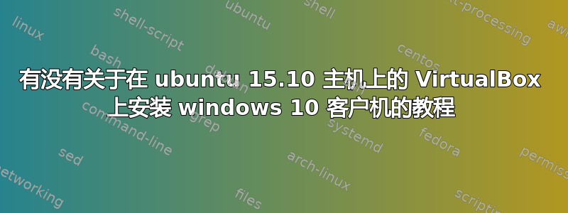 有没有关于在 ubuntu 15.10 主机上的 VirtualBox 上安装 windows 10 客户机的教程