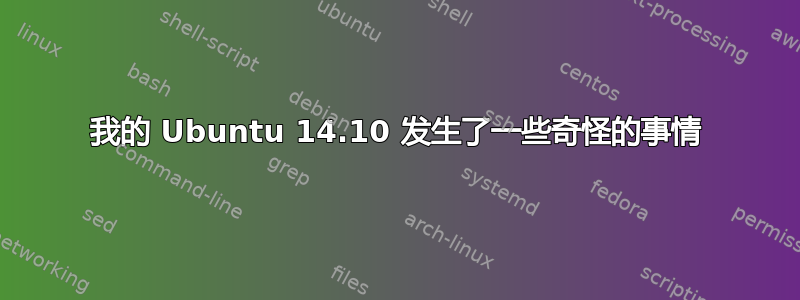 我的 Ubuntu 14.10 发生了一些奇怪的事情