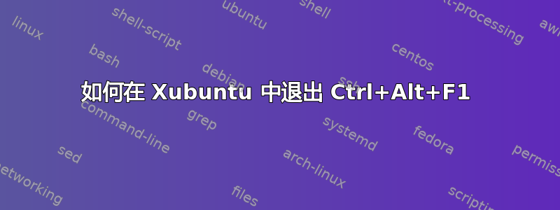 如何在 Xubuntu 中退出 Ctrl+Alt+F1