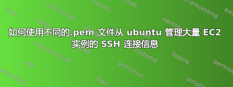 如何使用不同的.pem 文件从 ubuntu 管理大量 EC2 实例的 SSH 连接信息