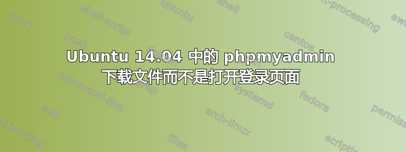 Ubuntu 14.04 中的 phpmyadmin 下载文件而不是打开登录页面