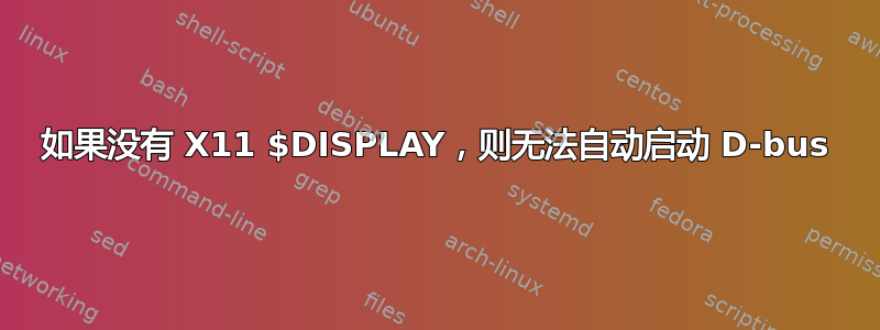 如果没有 X11 $DISPLAY，则无法自动启动 D-bus