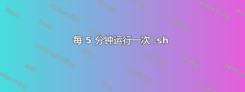 每 5 分钟运行一次 .sh