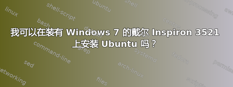 我可以在装有 Windows 7 的戴尔 Inspiron 3521 上安装 Ubuntu 吗？