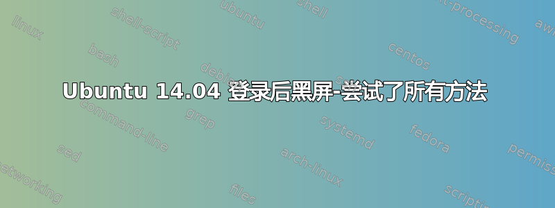 Ubuntu 14.04 登录后黑屏-尝试了所有方法