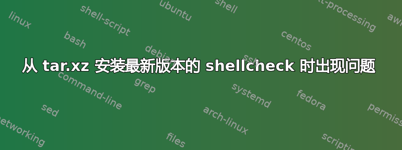 从 tar.xz 安装最新版本的 shellcheck 时出现问题