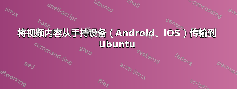 将视频内容从手持设备（Android、iOS）传输到 Ubuntu