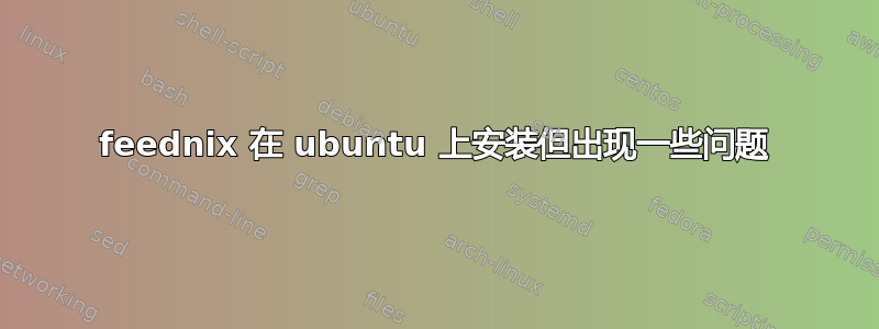 feednix 在 ubuntu 上安装但出现一些问题