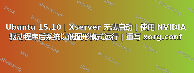 Ubuntu 15.10 | Xserver 无法启动 | 使用 NVIDIA 驱动程序后系统以低图形模式运行 | 重写 xorg.conf