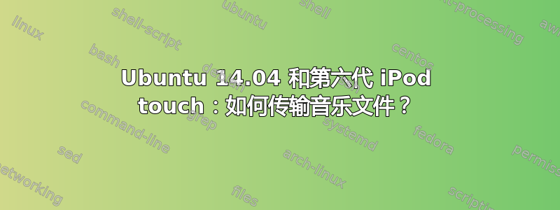 Ubuntu 14.04 和第六代 iPod touch：如何传输音乐文件？