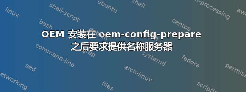 OEM 安装在 oem-config-prepare 之后要求提供名称服务器