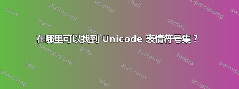 在哪里可以找到 Unicode 表情符号集？